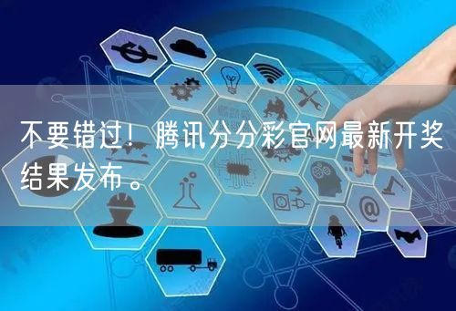 不要错过！腾讯分分彩官网最新开奖结果发布。