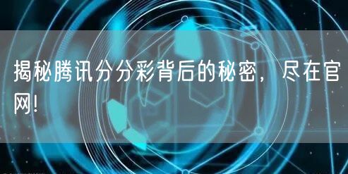 揭秘腾讯分分彩背后的秘密，尽在官网!