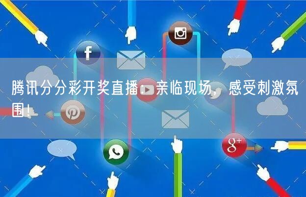 腾讯分分彩开奖直播：亲临现场，感受刺激氛围！