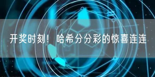 开奖时刻！哈希分分彩的惊喜连连