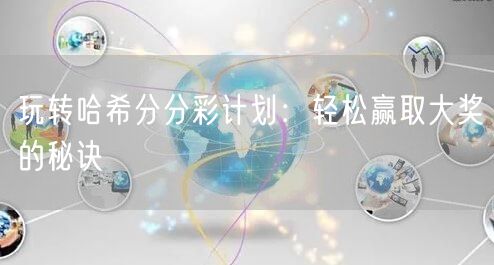 玩转哈希分分彩计划：轻松赢取大奖的秘诀