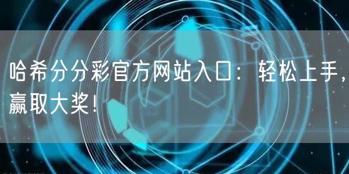 哈希分分彩官方网站入口:轻松上手,赢取大奖!