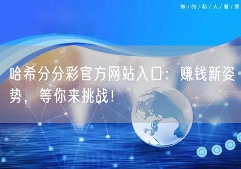 哈希分分彩官方网站入口：赚钱新姿势，等你来挑战！