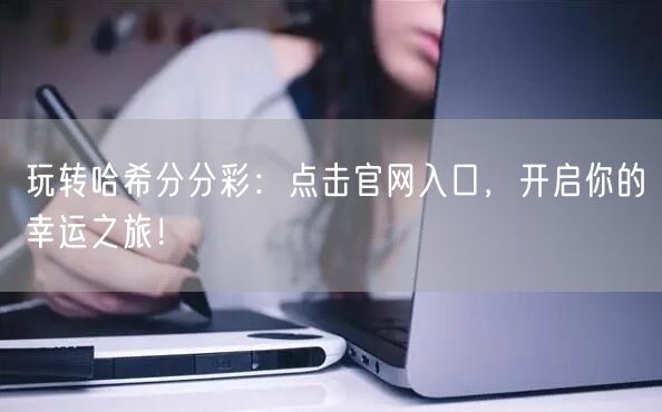 玩转哈希分分彩：点击官网入口，开启你的幸运之旅！
