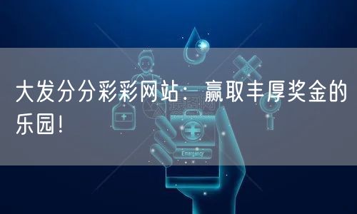 大发分分彩彩网站：赢取丰厚奖金的乐园！