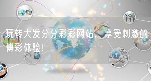 玩转大发分分彩彩网站，享受刺激的博彩体验！
