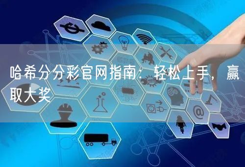 哈希分分彩官网指南:轻松上手,赢取大奖