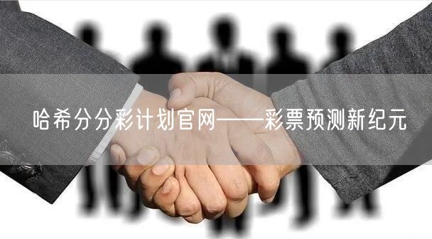 哈希分分彩计划官网——彩票预测新纪元