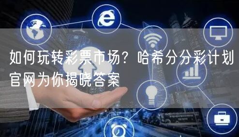 如何玩转彩票市场？哈希分分彩计划官网为你揭晓答案