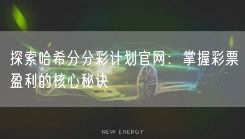探索哈希分分彩计划官网：掌握彩票盈利的核心秘诀