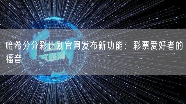 哈希分分彩计划官网发布新功能：彩票爱好者的福音
