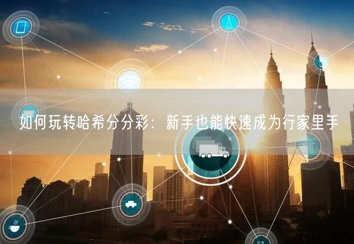如何玩转哈希分分彩：新手也能快速成为行家里手