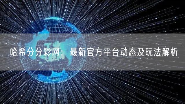 哈希分分彩网：最新官方平台动态及玩法解析
