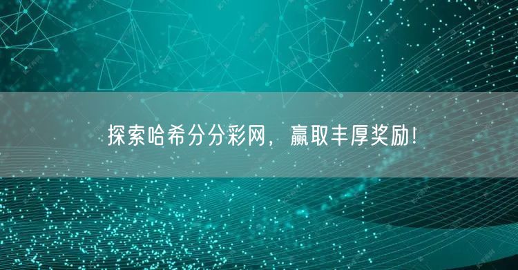 探索哈希分分彩网，赢取丰厚奖励！