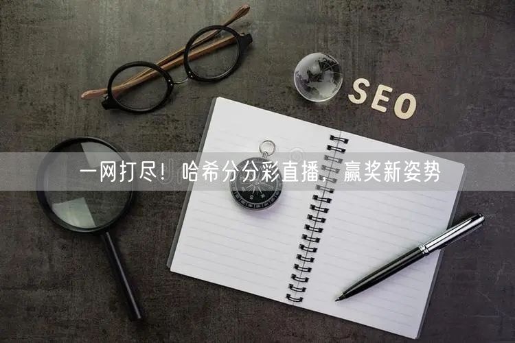 一网打尽！哈希分分彩直播，赢奖新姿势