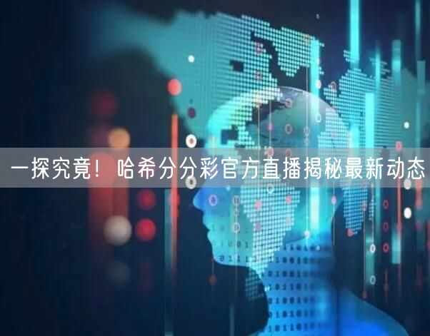 一探究竟！哈希分分彩官方直播揭秘最新动态