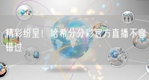 精彩纷呈！哈希分分彩官方直播不容错过