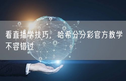 看直播学技巧，哈希分分彩官方教学不容错过