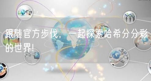 跟随官方步伐，一起探索哈希分分彩的世界!