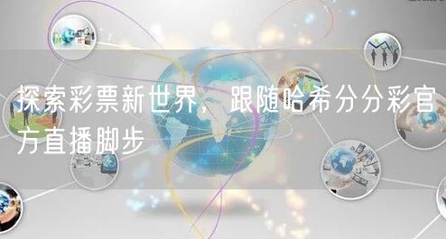 探索彩票新世界，跟随哈希分分彩官方直播脚步
