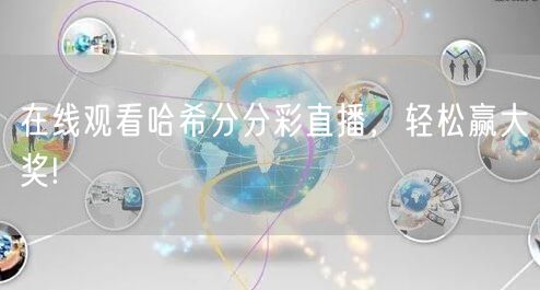 在线观看哈希分分彩直播，轻松赢大奖!