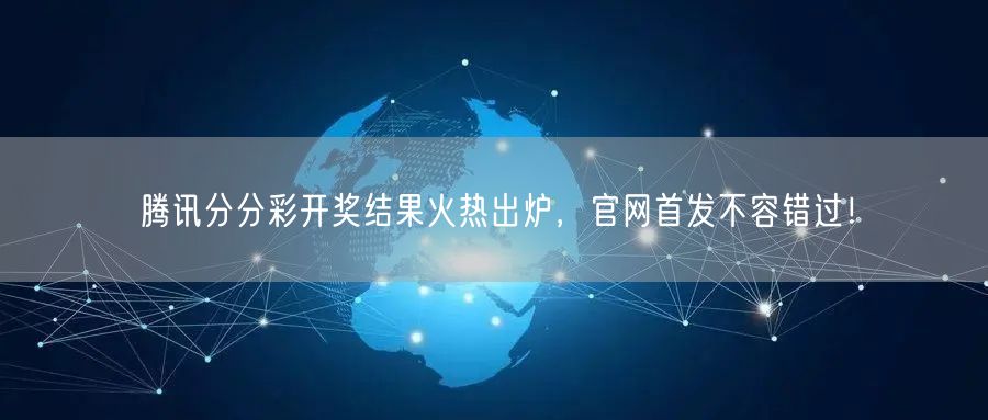 腾讯分分彩开奖结果火热出炉，官网首发不容错过！
