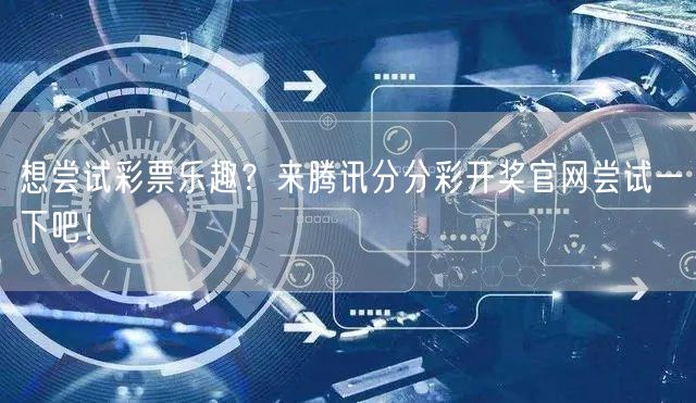 想尝试彩票乐趣？来腾讯分分彩开奖官网尝试一下吧！
