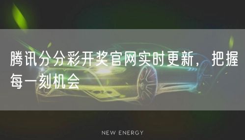 腾讯分分彩开奖官网实时更新，把握每一刻机会