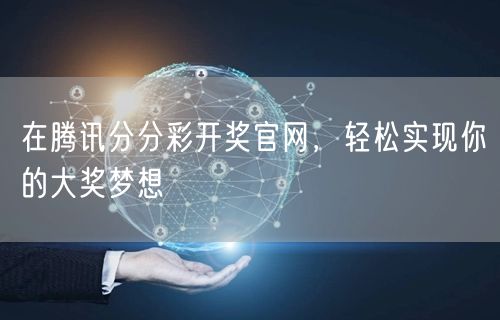 在腾讯分分彩开奖官网，轻松实现你的大奖梦想