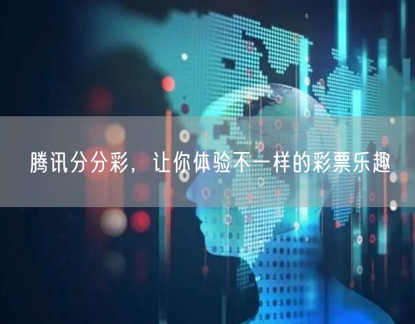 腾讯分分彩，让你体验不一样的彩票乐趣