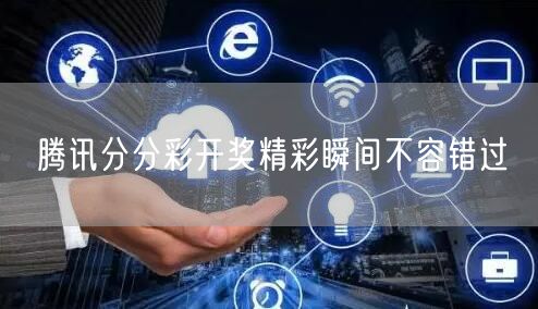 腾讯分分彩开奖精彩瞬间不容错过