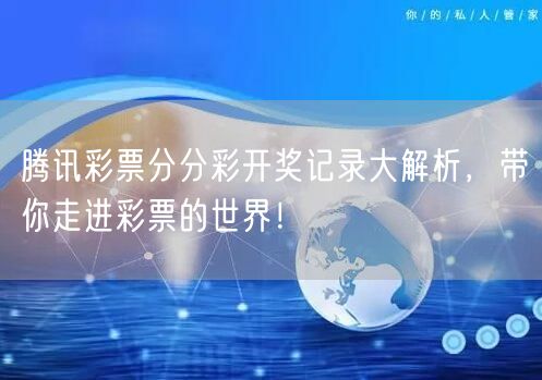 腾讯彩票分分彩开奖记录大解析，带你走进彩票的世界！