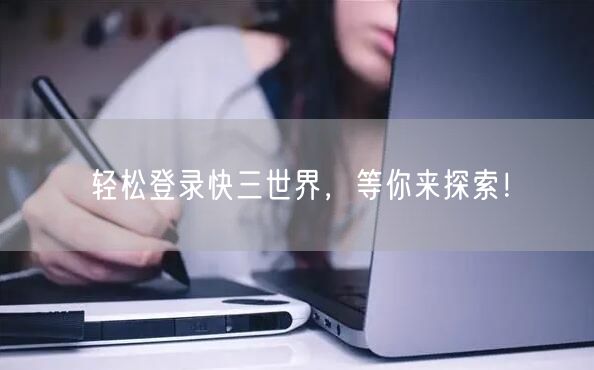 轻松登录快三世界,等你来探索!