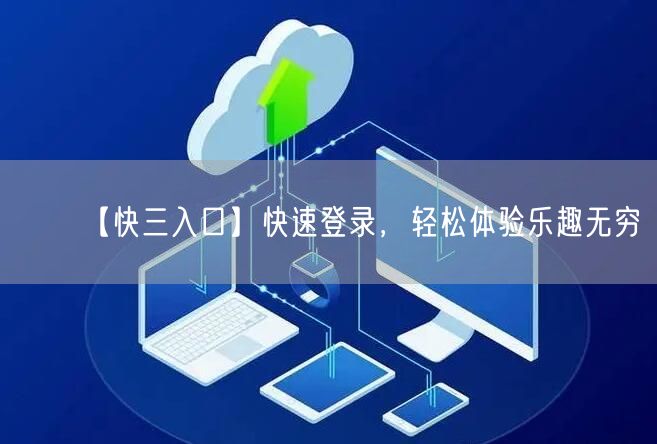 【快三入口】快速登录,轻松体验乐趣无穷