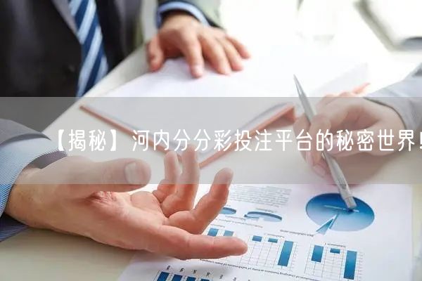 【揭秘】河内分分彩投注平台的秘密世界！