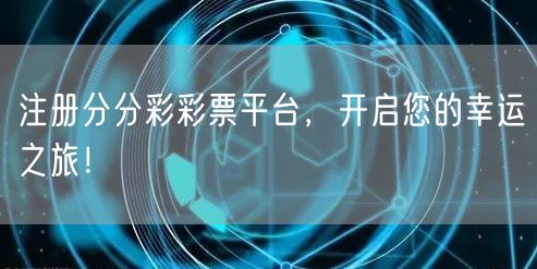 注册分分彩彩票平台，开启您的幸运之旅！