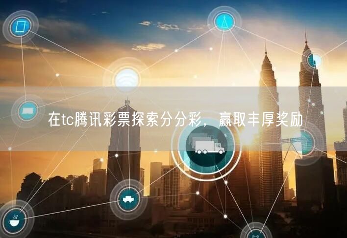 在tc腾讯彩票探索分分彩，赢取丰厚奖励
