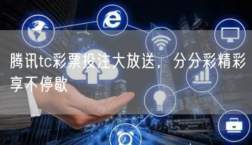 腾讯tc彩票投注大放送，分分彩精彩享不停歇