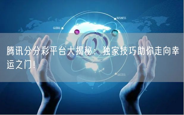 腾讯分分彩平台大揭秘：独家技巧助你走向幸运之门！