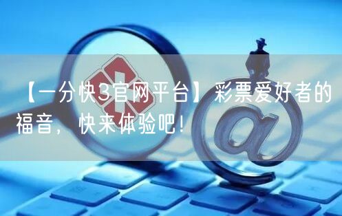 【一分快3官网平台】彩票爱好者的福音，快来体验吧！
