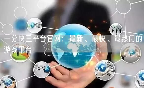一分快三平台官网:最新、最快、最热门的游戏平台!