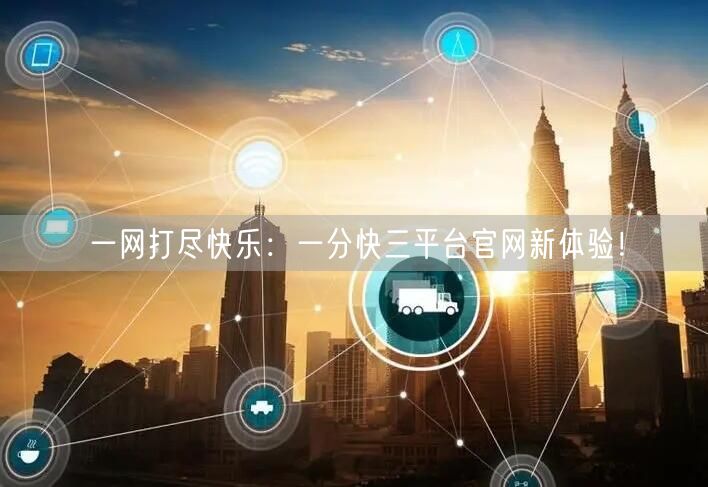 一网打尽快乐:一分快三平台官网新体验!