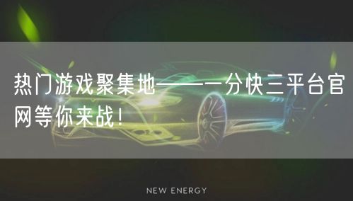 热门游戏聚集地——一分快三平台官网等你来战!