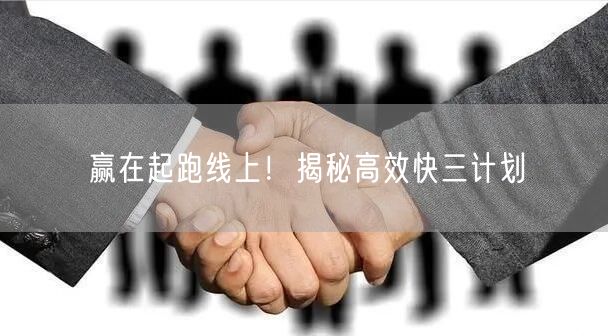 赢在起跑线上！揭秘高效快三计划