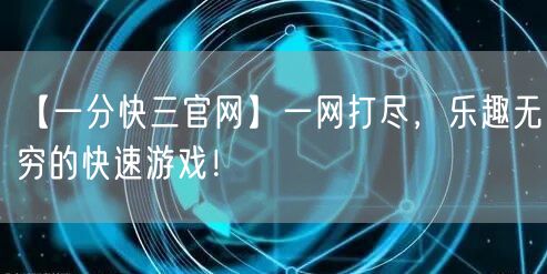 【一分快三官网】一网打尽,乐趣无穷的快速游戏!