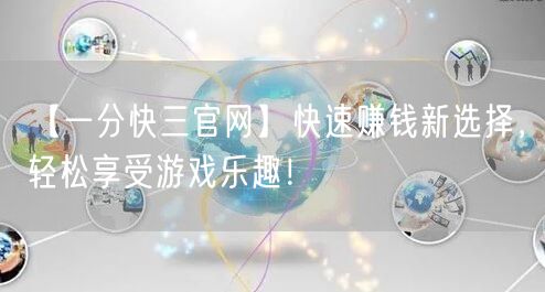 【一分快三官网】快速赚钱新选择,轻松享受游戏乐趣!