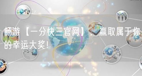 畅游【一分快三官网】，赢取属于你的幸运大奖！