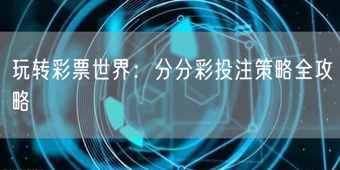 玩转彩票世界：分分彩投注策略全攻略