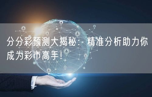 分分彩预测大揭秘：精准分析助力你成为彩市高手！