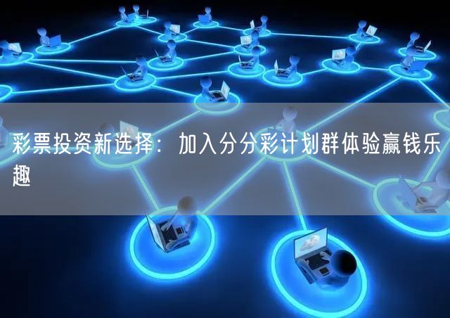 彩票投资新选择：加入分分彩计划群体验赢钱乐趣